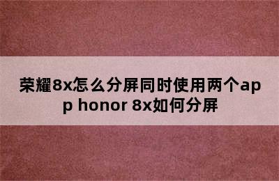 荣耀8x怎么分屏同时使用两个app honor 8x如何分屏